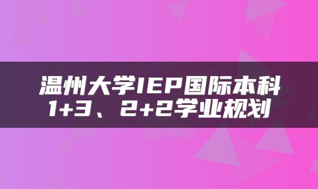 温州大学IEP国际本科1+3、2+2学业规划