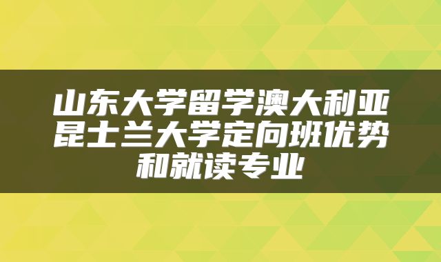 山东大学留学澳大利亚昆士兰大学定向班优势和就读专业