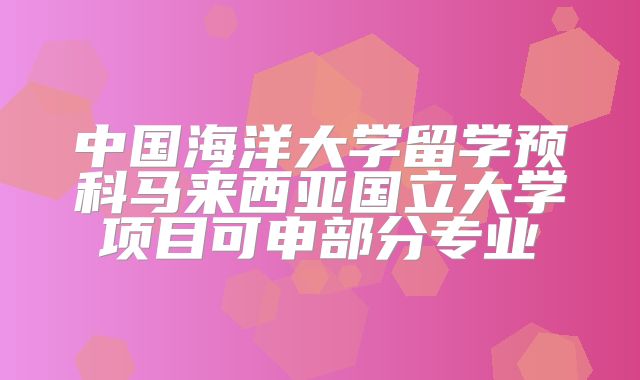 中国海洋大学留学预科马来西亚国立大学项目可申部分专业