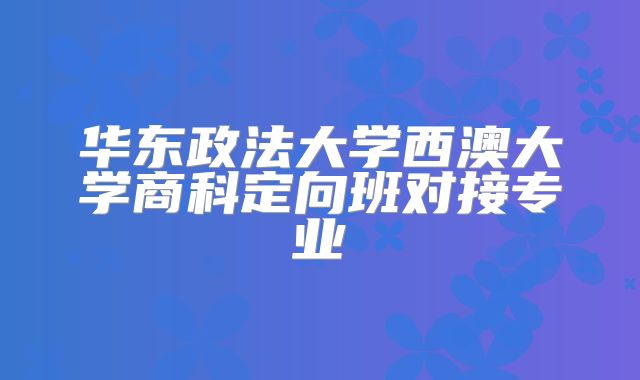 华东政法大学西澳大学商科定向班对接专业