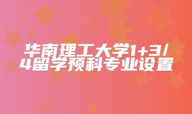 华南理工大学1+3/4留学预科专业设置