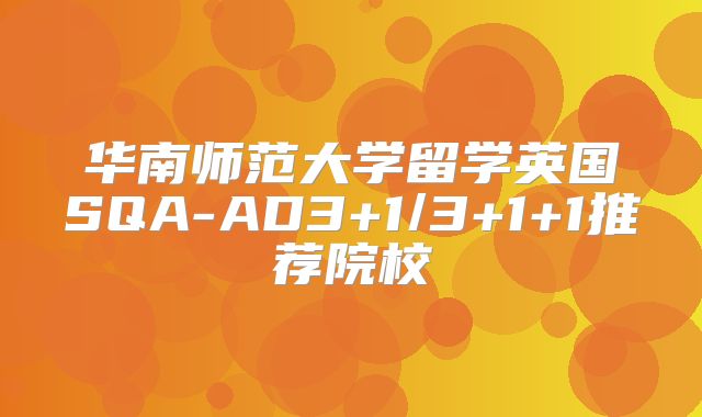 华南师范大学留学英国SQA-AD3+1/3+1+1推荐院校