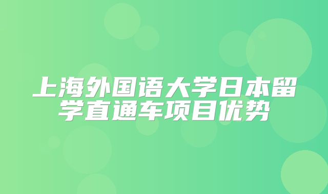 上海外国语大学日本留学直通车项目优势