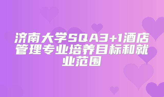 济南大学SQA3+1酒店管理专业培养目标和就业范围