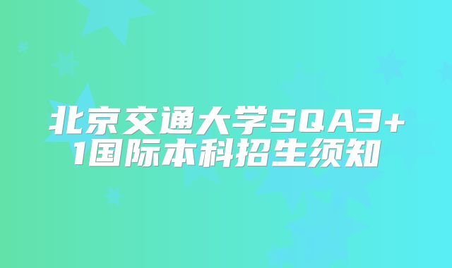 北京交通大学SQA3+1国际本科招生须知
