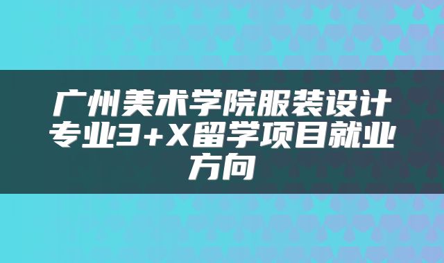 广州美术学院服装设计专业3+X留学项目就业方向