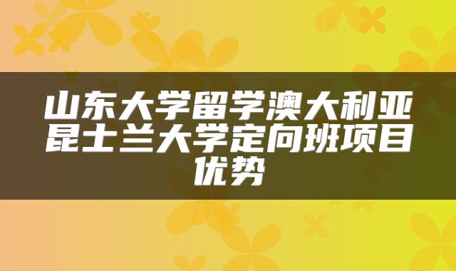 山东大学留学澳大利亚昆士兰大学定向班项目优势