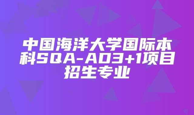 中国海洋大学国际本科SQA-AD3+1项目招生专业