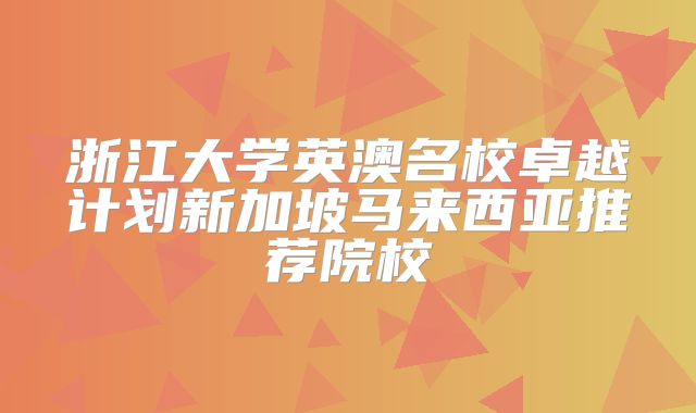浙江大学英澳名校卓越计划新加坡马来西亚推荐院校