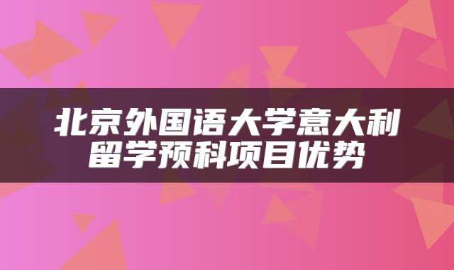 北京外国语大学意大利留学预科项目优势