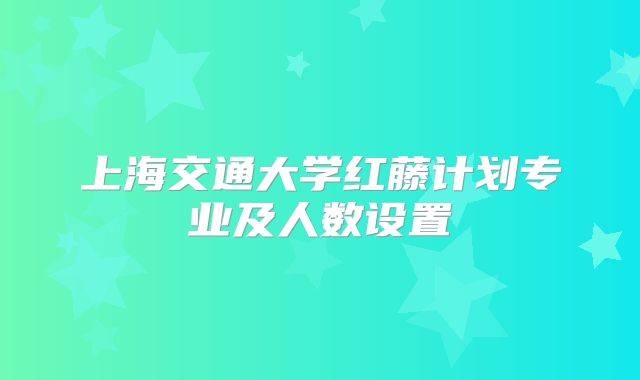 上海交通大学红藤计划专业及人数设置