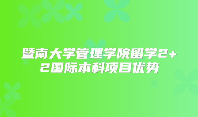 暨南大学管理学院留学2+2国际本科项目优势