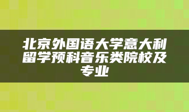 北京外国语大学意大利留学预科音乐类院校及专业