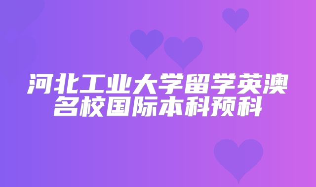 河北工业大学留学英澳名校国际本科预科