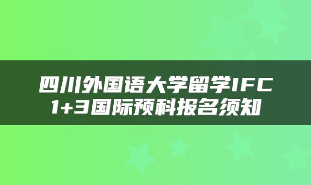 四川外国语大学留学IFC1+3国际预科报名须知